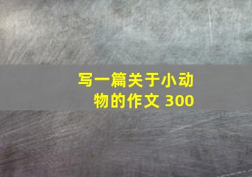 写一篇关于小动物的作文 300